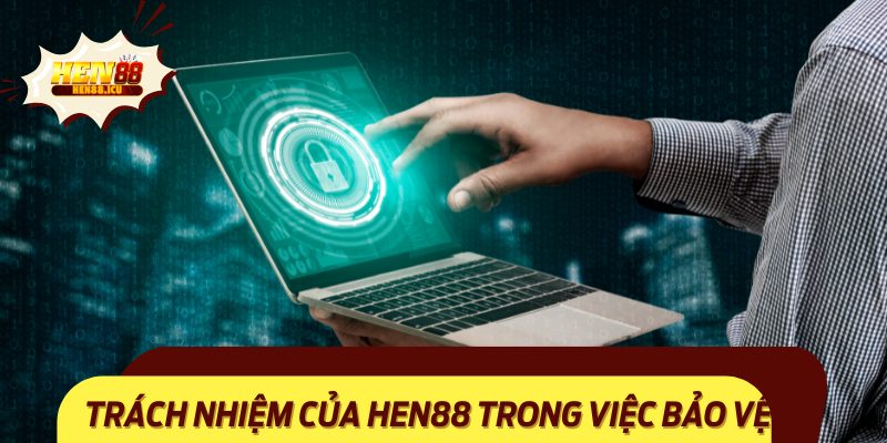 Cam kết và trách nhiệm của nhà cái đối với chính sách bảo mật Hen88.