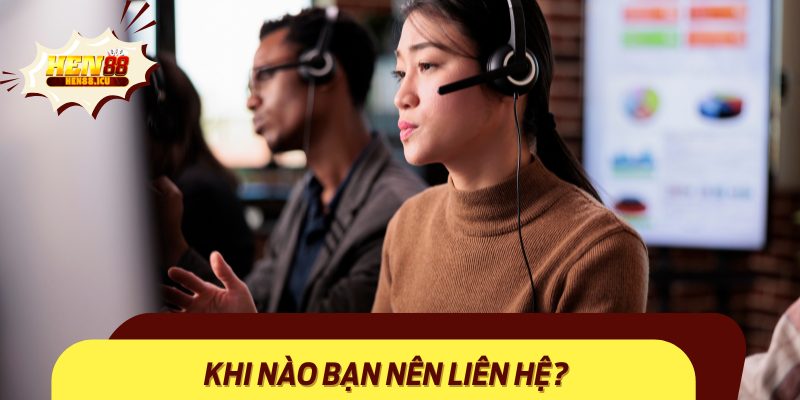 Các trường hợp nên kết nối để được hỗ trợ ngay lập tức