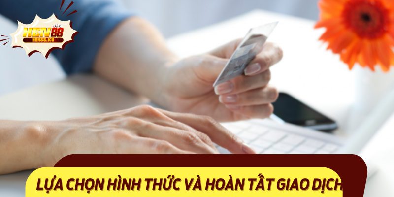Lựa chọn hình thức và hoàn tất giao dịch